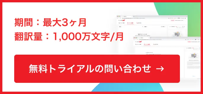 期間：最大3ヶ月 翻訳量：1,000万文字/月 無料トライアルの問い合わせ
